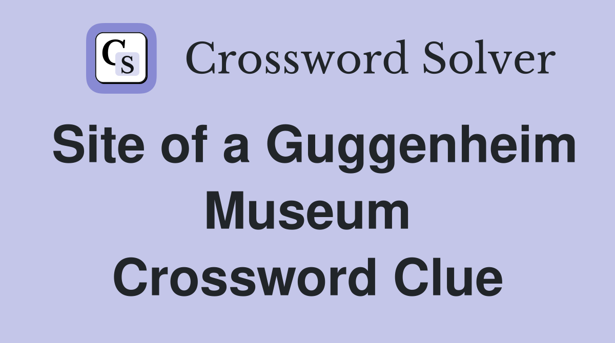 Site of a Guggenheim Museum Crossword Clue