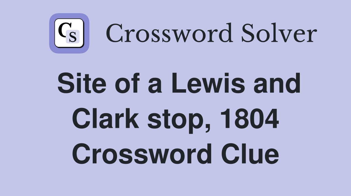 Site of a Lewis and Clark stop, 1804 Crossword Clue