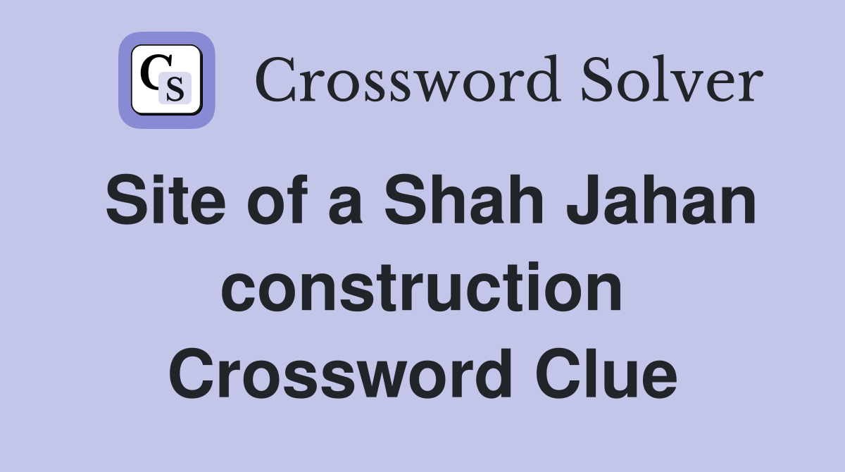 Site of a Shah Jahan construction Crossword Clue