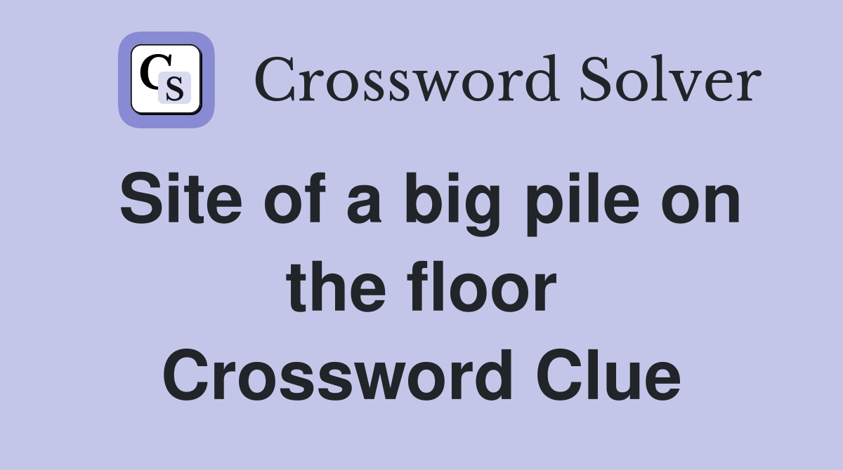 Site of a big pile on the floor Crossword Clue