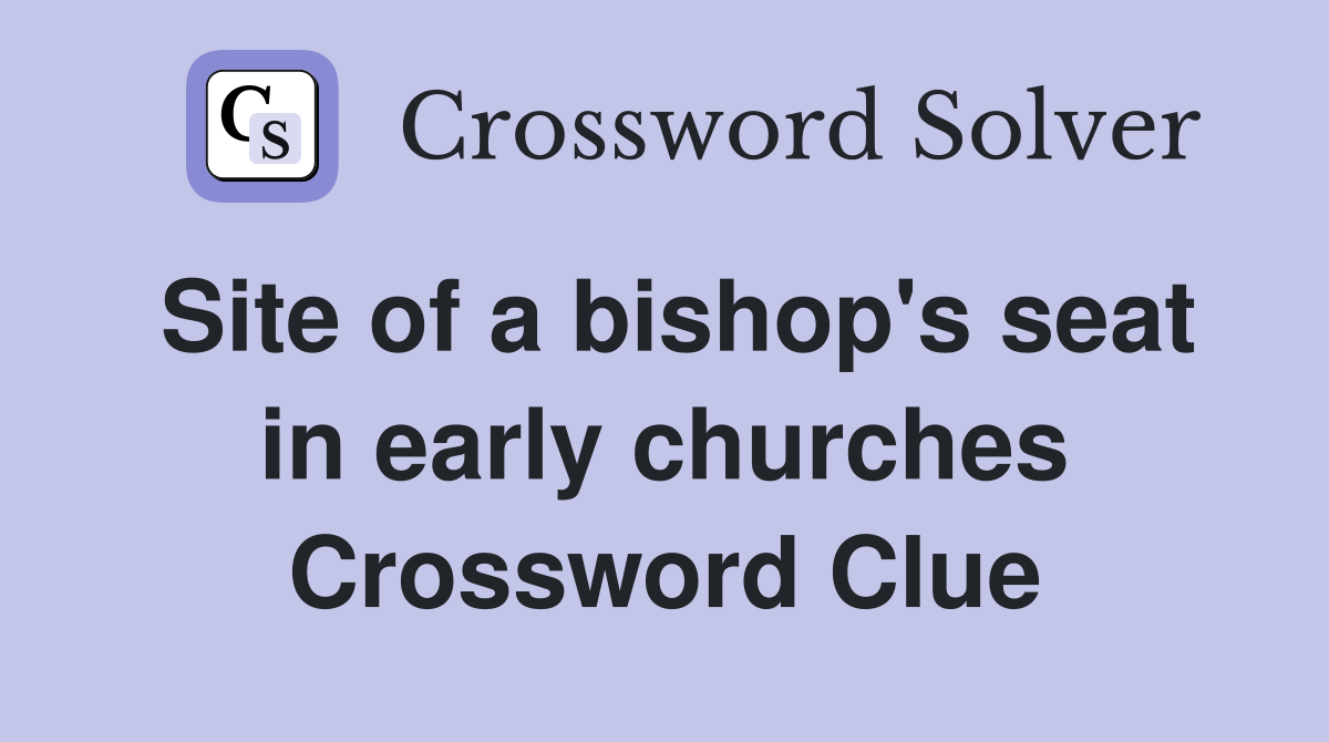 Site of a bishop's seat in early churches Crossword Clue