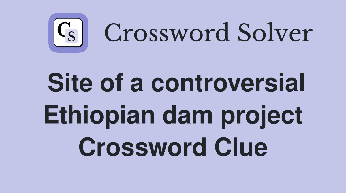 Site of a controversial Ethiopian dam project Crossword Clue