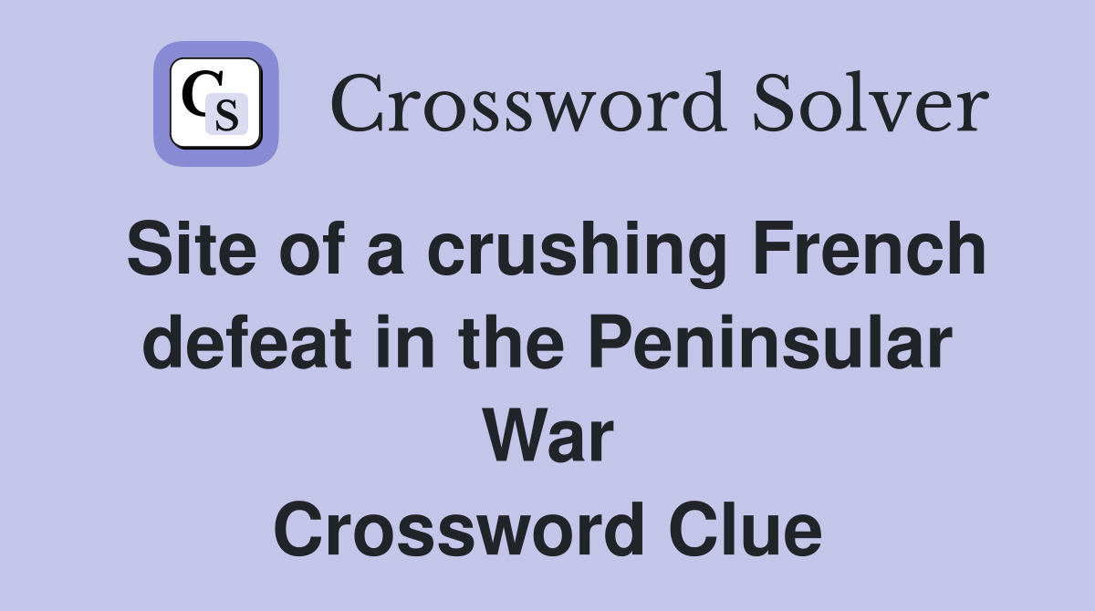 Site of a crushing French defeat in the Peninsular War Crossword Clue