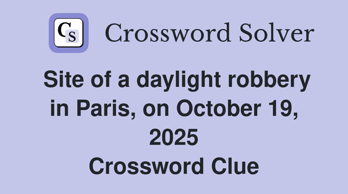 Site of a daylight robbery in Paris, on October 19, 2025 Crossword Clue