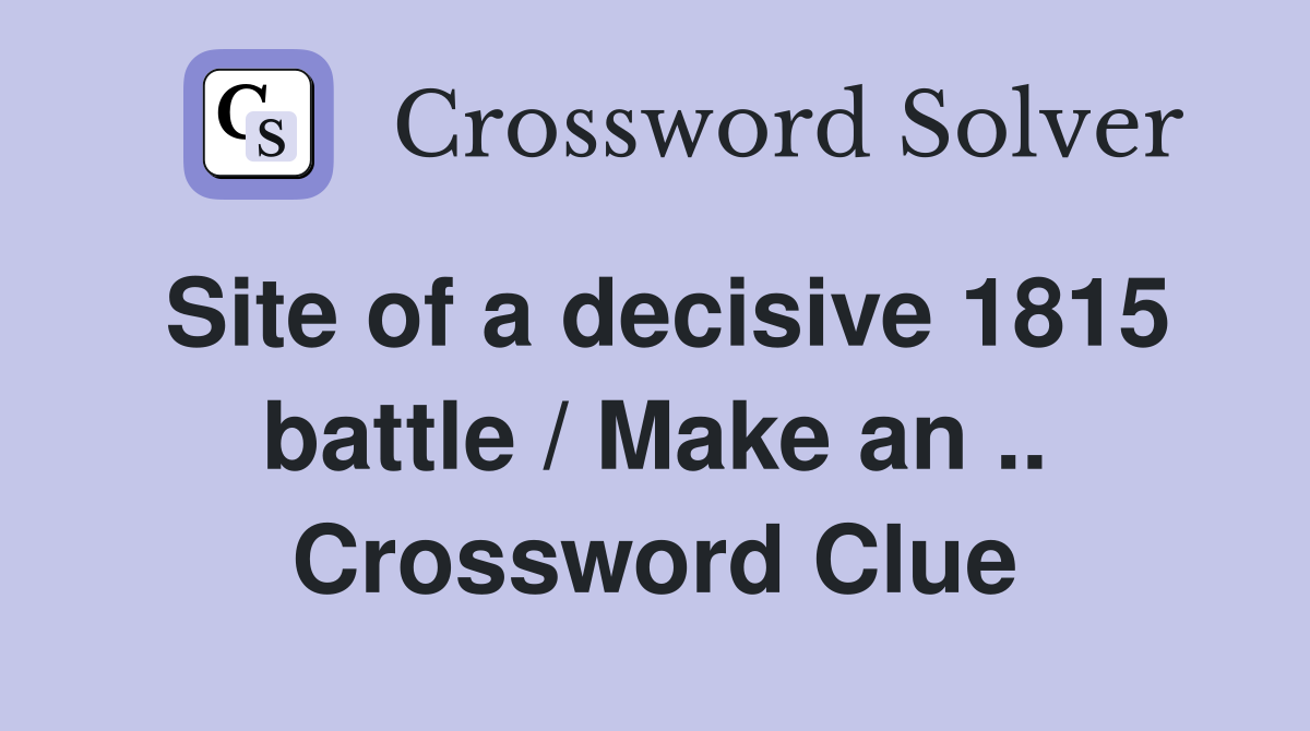 Site of a decisive 1815 battle / Make an .. Crossword Clue