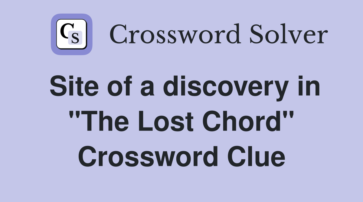 Site of a discovery in "The Lost Chord" Crossword Clue