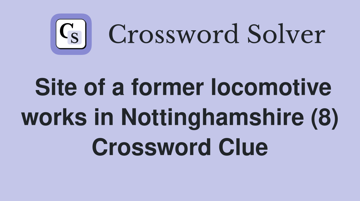Site of a former locomotive works in Nottinghamshire (8) Crossword Clue