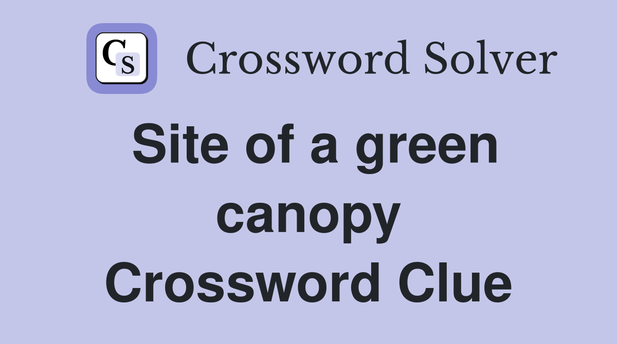 Site of a green canopy Crossword Clue