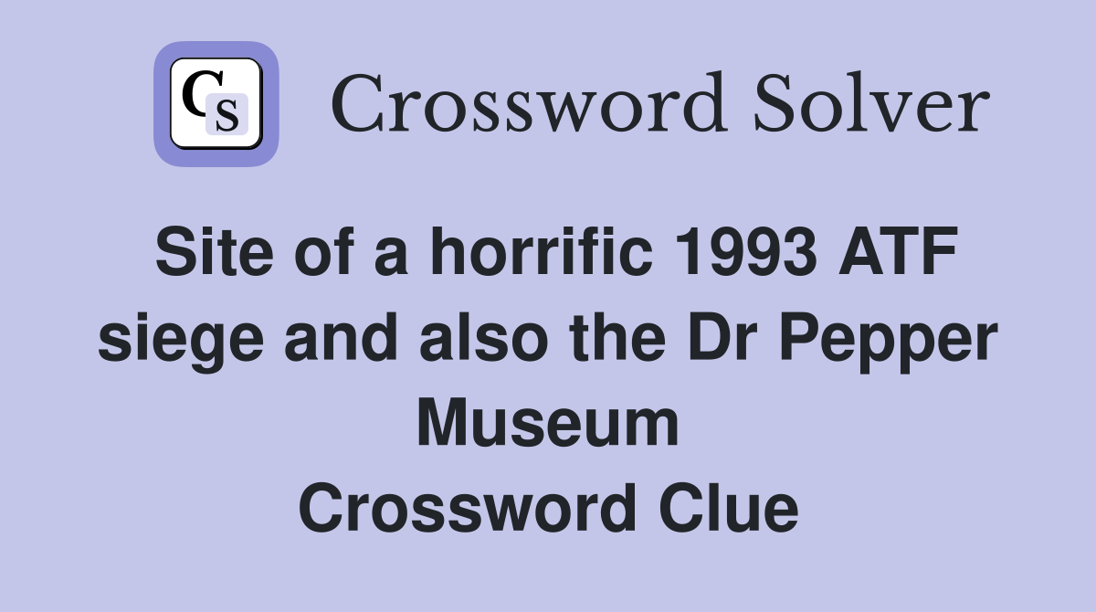 Site of a horrific 1993 ATF siege and also the Dr Pepper Museum Crossword Clue