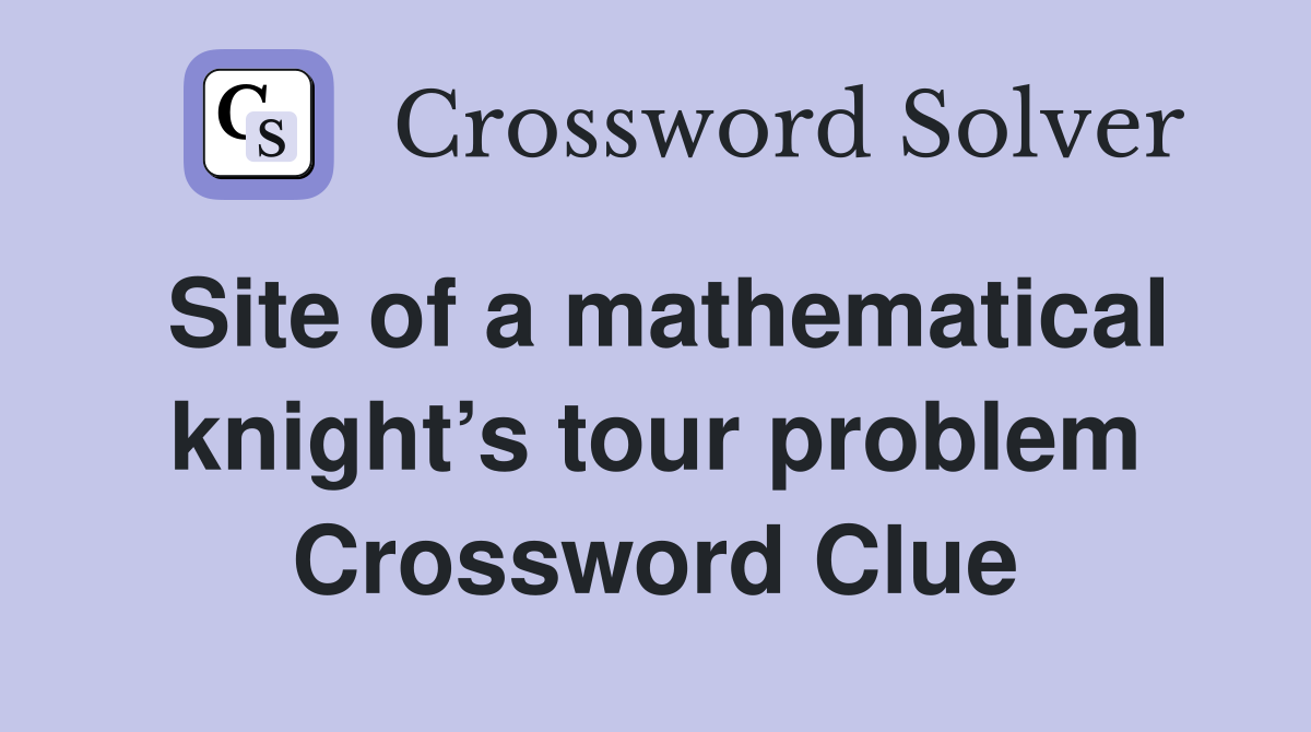Site of a mathematical knight’s tour problem Crossword Clue