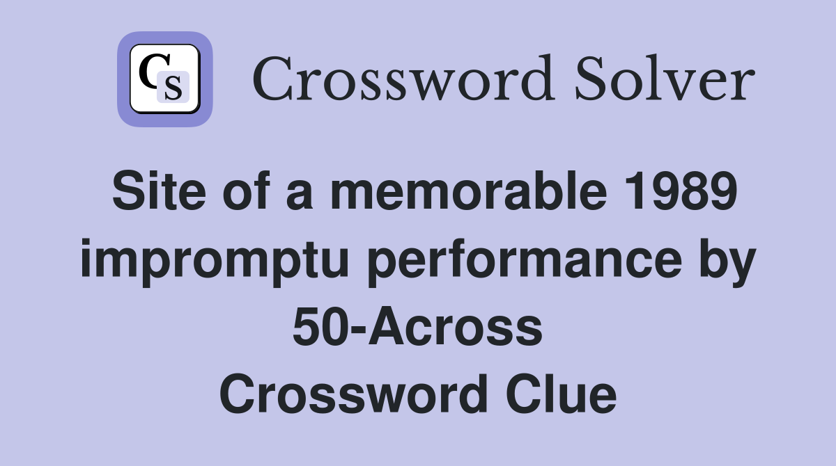 Site of a memorable 1989 impromptu performance by 50-Across Crossword Clue
