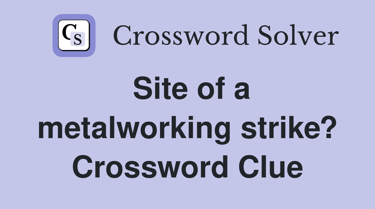 Site of a metalworking strike? Crossword Clue