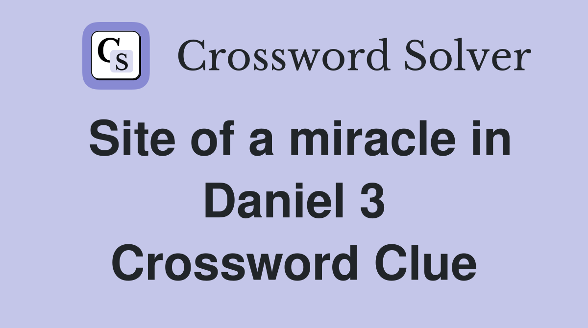 Site of a miracle in Daniel 3 Crossword Clue