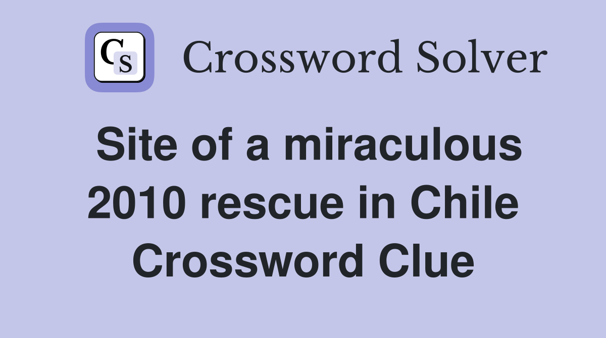 Site of a miraculous 2010 rescue in Chile Crossword Clue