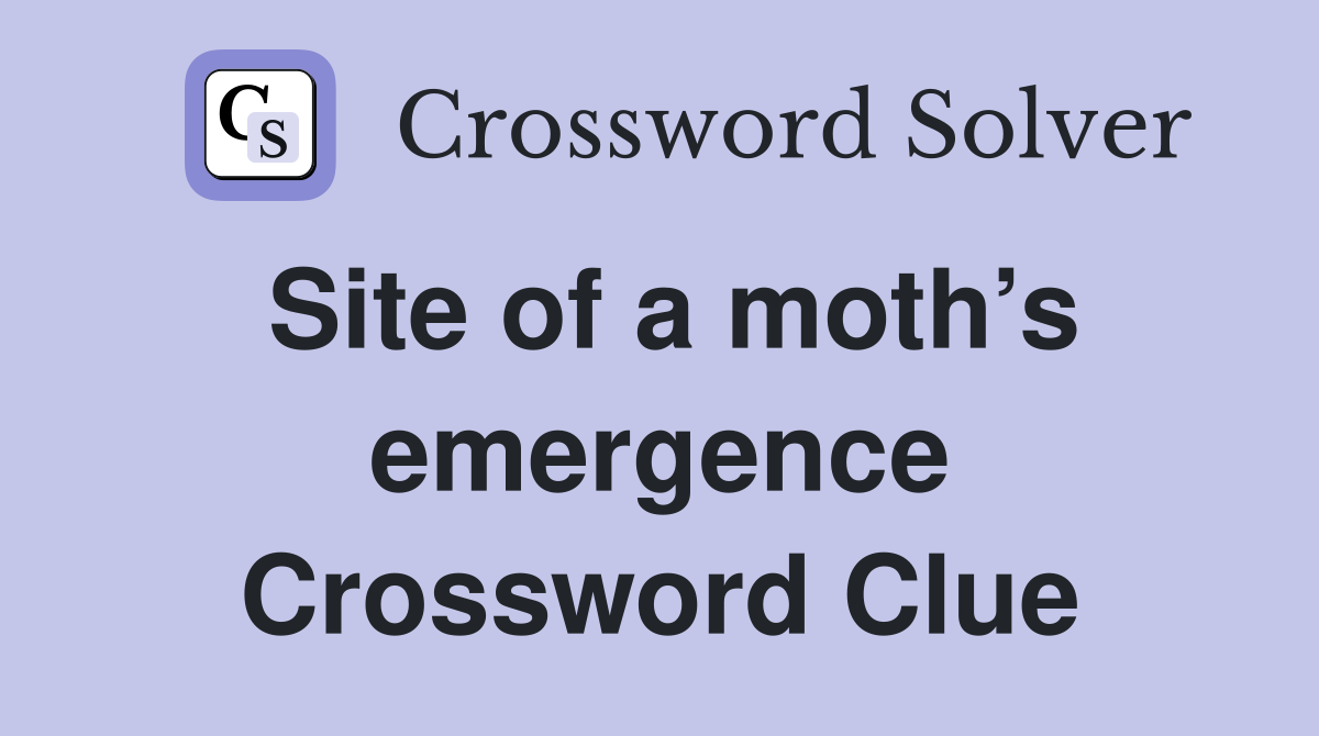 Site of a moth’s emergence Crossword Clue