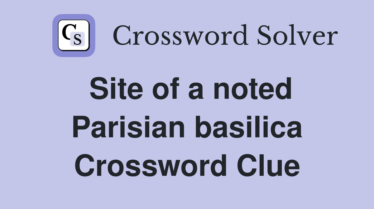 Site of a noted Parisian basilica Crossword Clue