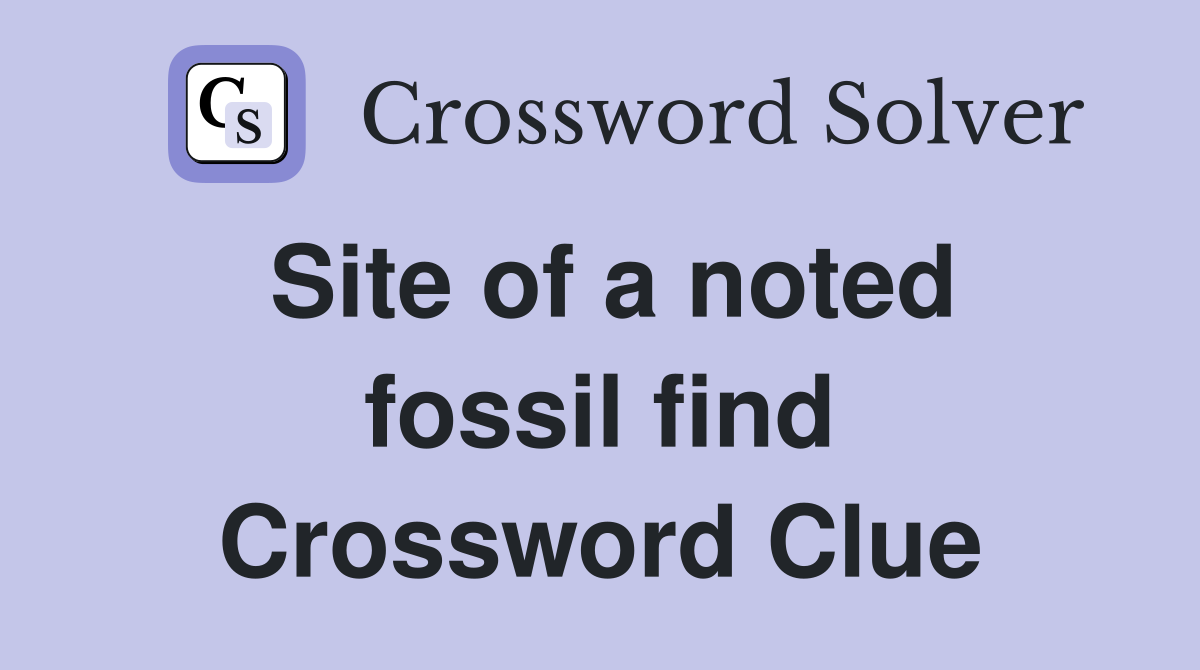 Site of a noted fossil find Crossword Clue