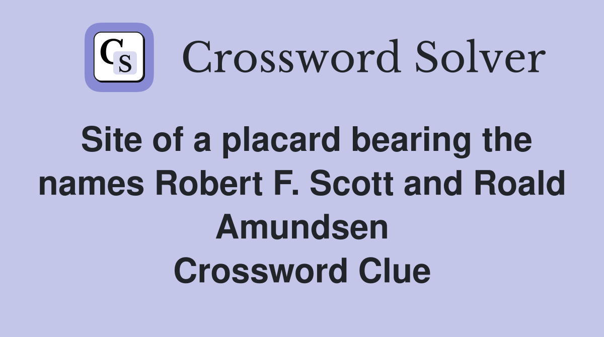 Site of a placard bearing the names Robert F. Scott and Roald Amundsen Crossword Clue