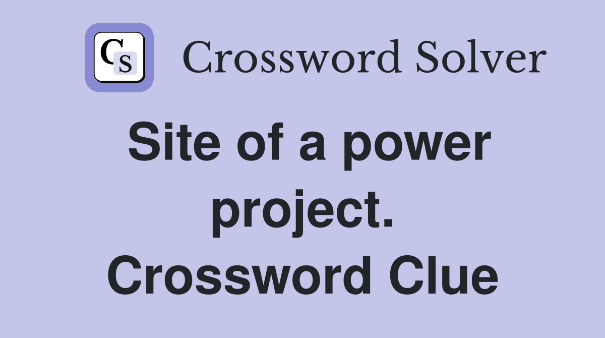 Site of a power project. Crossword Clue