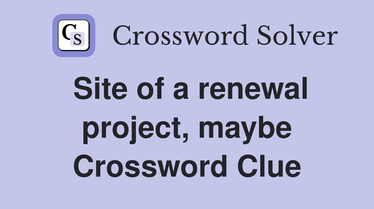 Site of a renewal project, maybe Crossword Clue