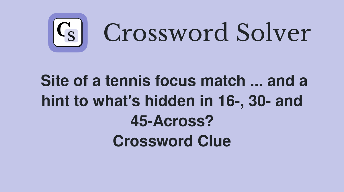 Site of a tennis focus match ... and a hint to what's hidden in 16-, 30- and 45-Across? Crossword Clue