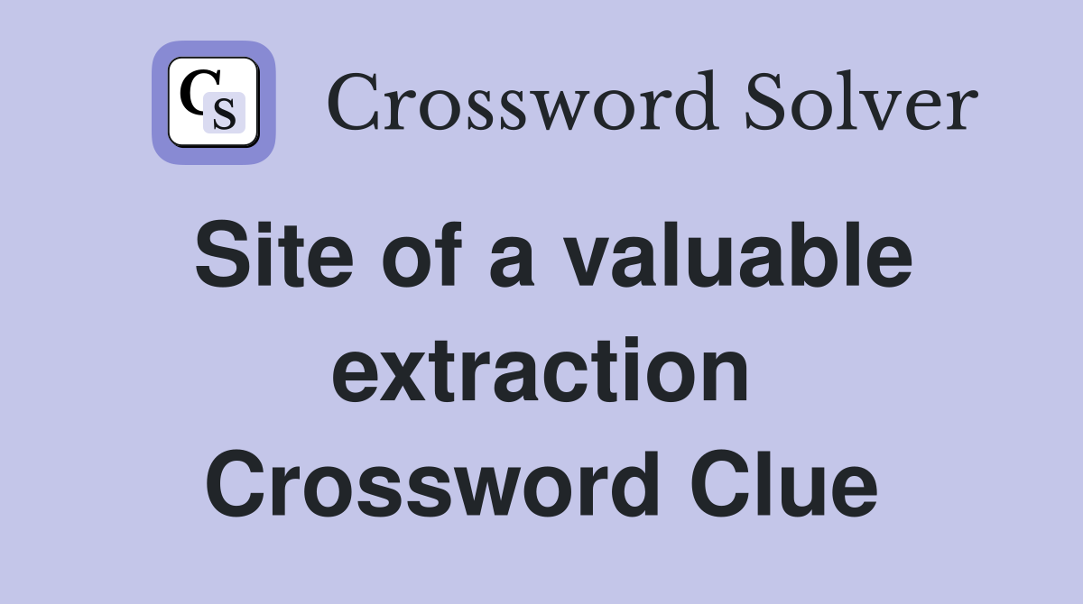 Site of a valuable extraction Crossword Clue