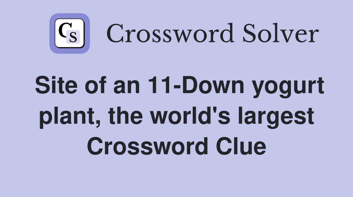 Site of an 11-Down yogurt plant, the world's largest Crossword Clue