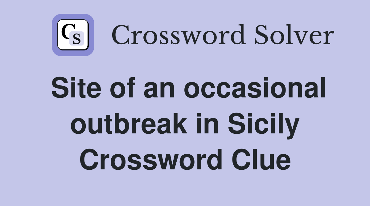 Site of an occasional outbreak in Sicily Crossword Clue