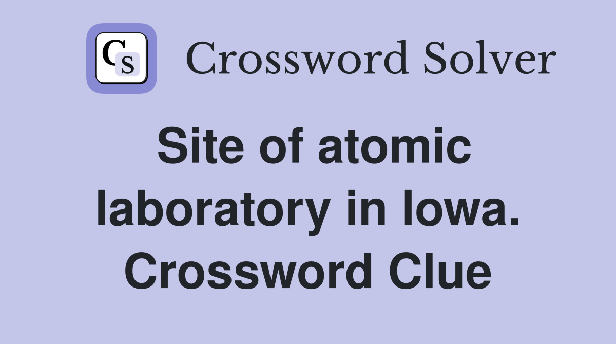 Site of atomic laboratory in Iowa. Crossword Clue