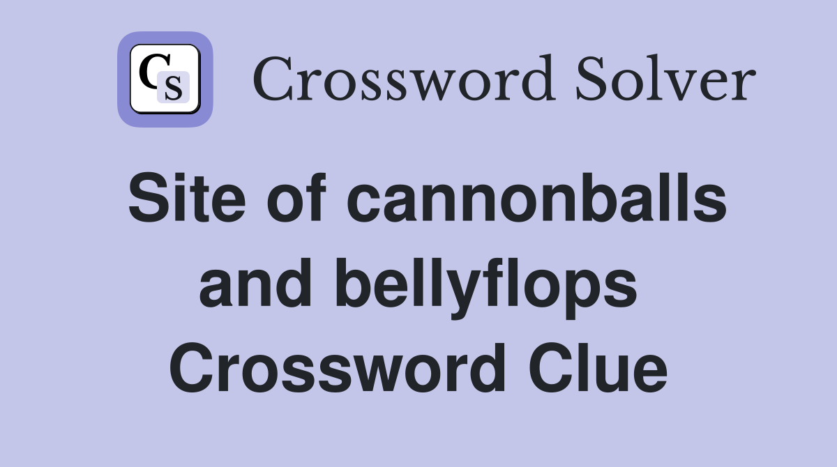 Site of cannonballs and bellyflops Crossword Clue