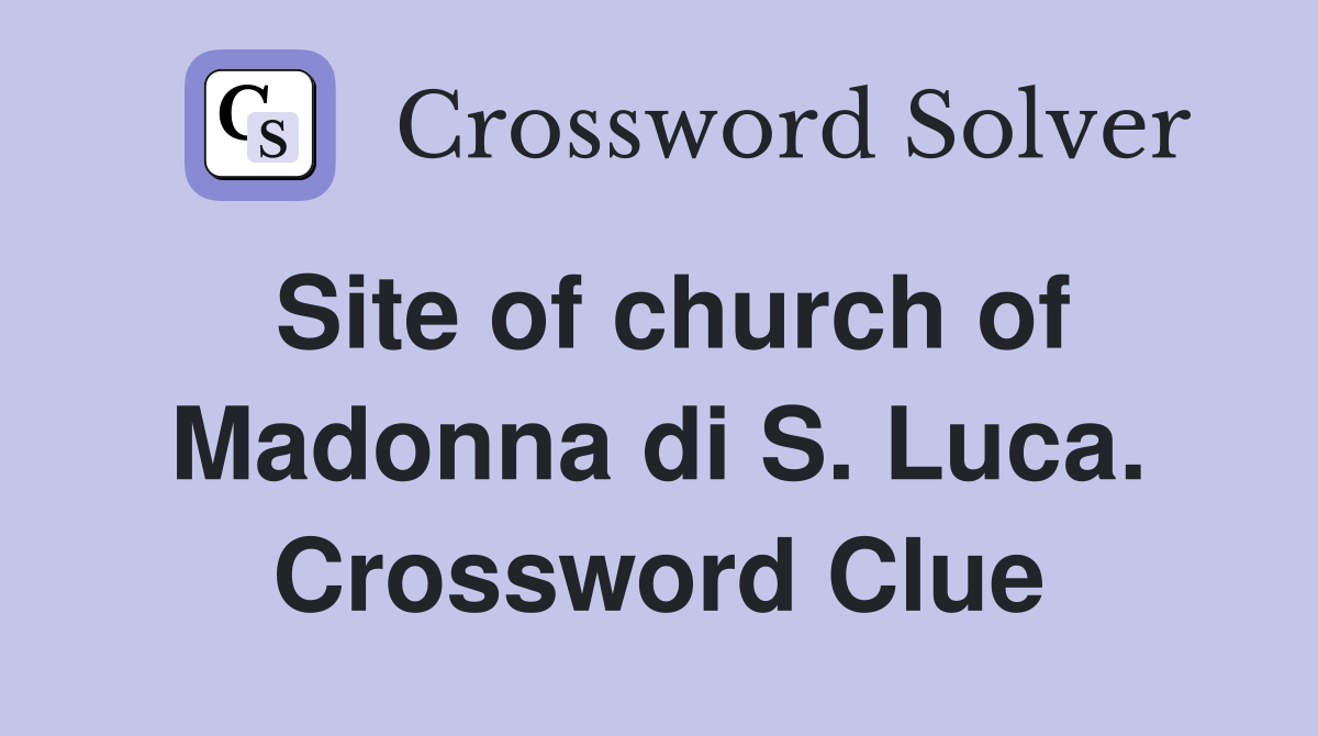 Site of church of Madonna di S. Luca. Crossword Clue