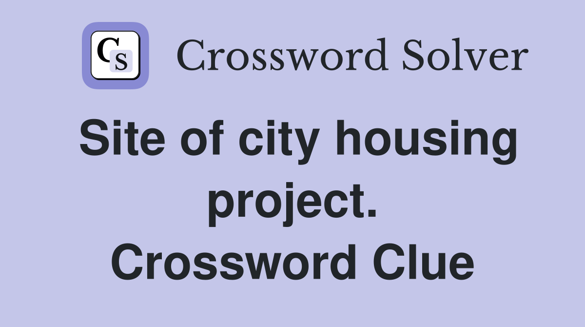 Site of city housing project. Crossword Clue
