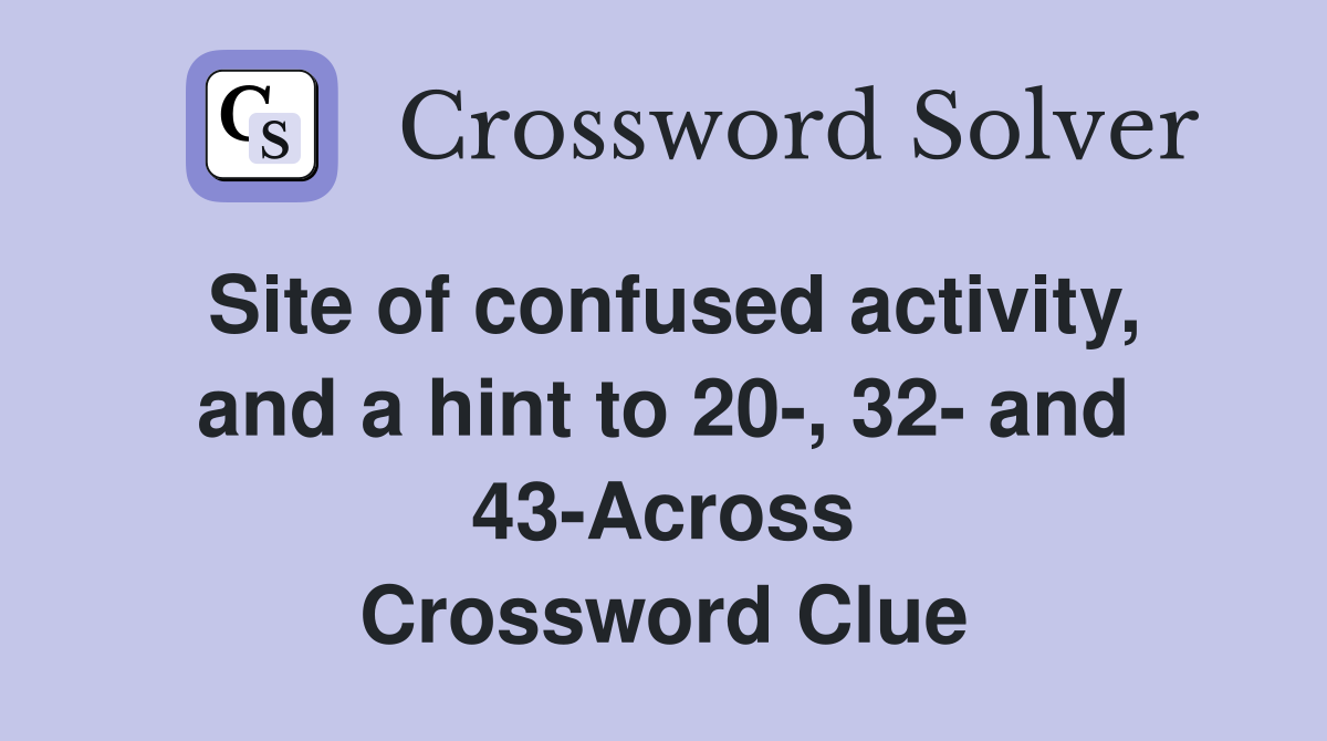 Site of confused activity, and a hint to 20-, 32- and 43-Across Crossword Clue