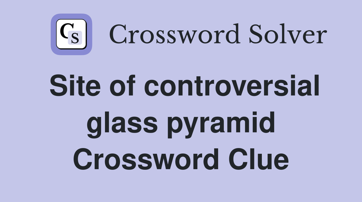 Site of controversial glass pyramid Crossword Clue