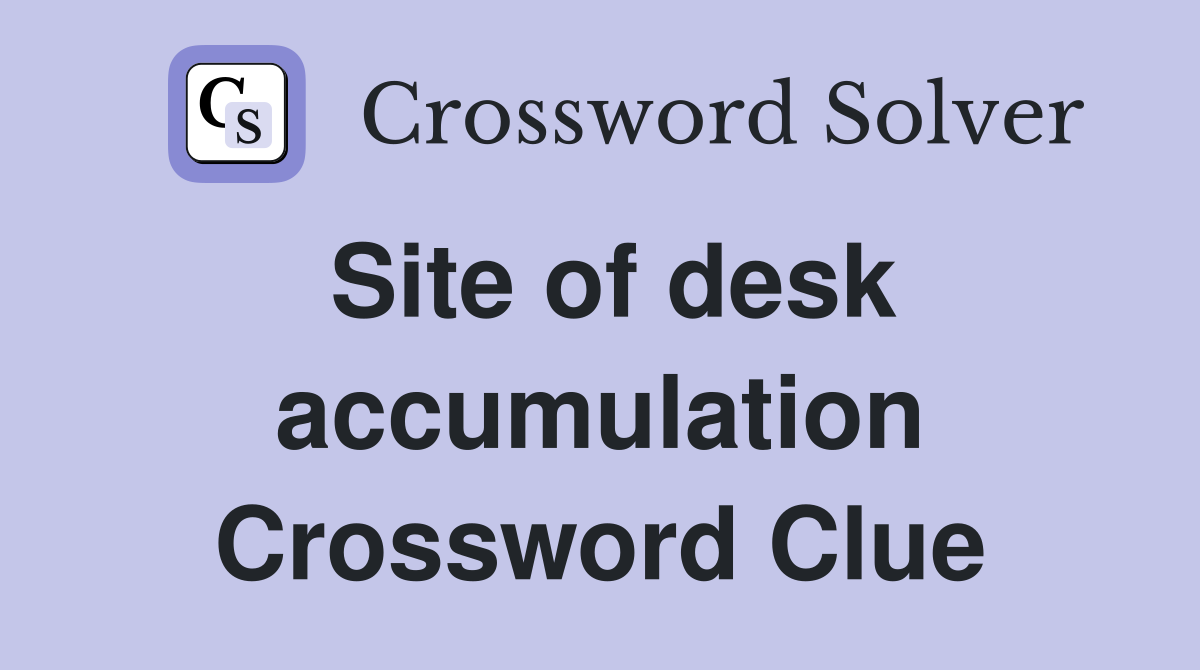 Site of desk accumulation Crossword Clue