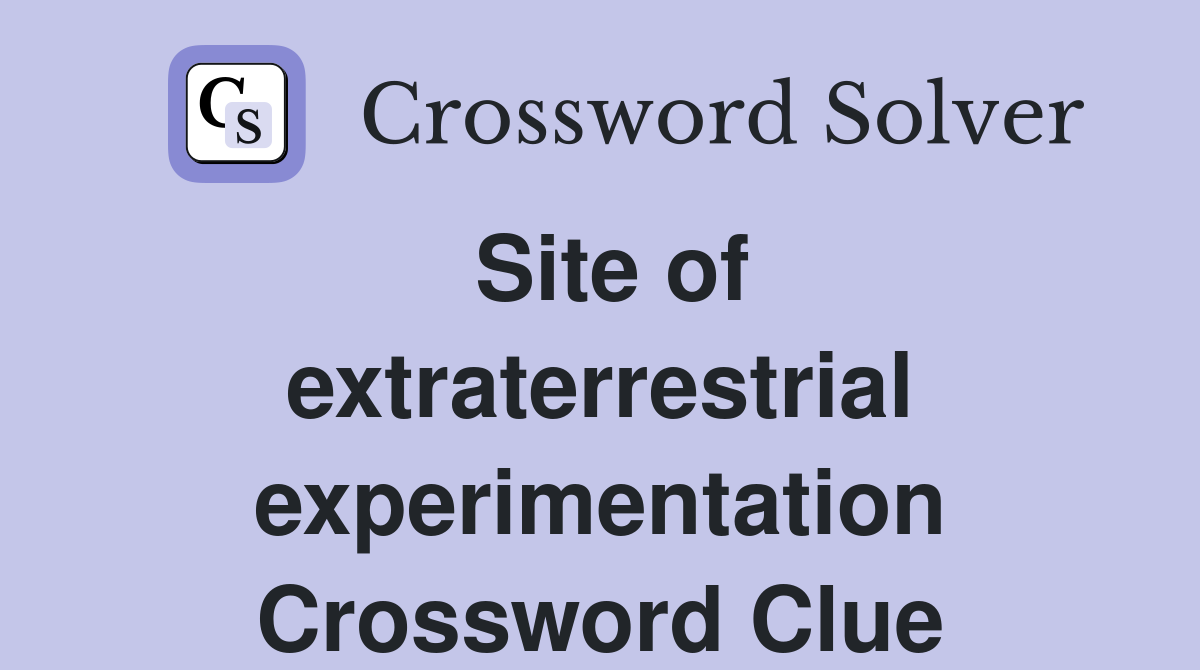 Site of extraterrestrial experimentation Crossword Clue