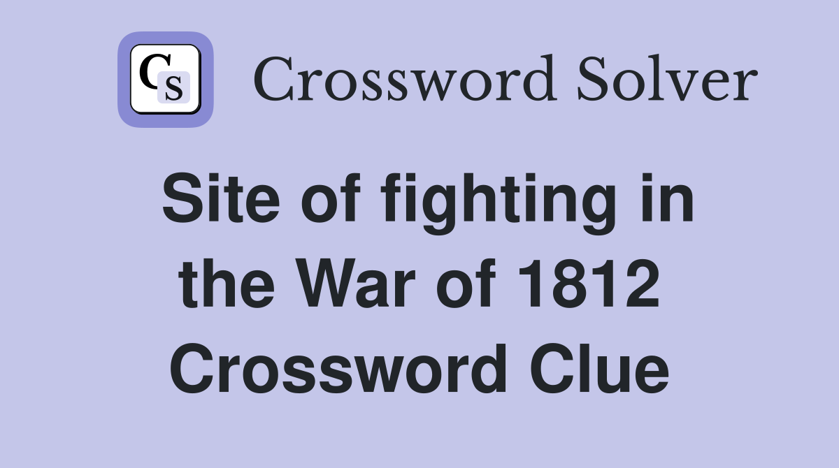 Site of fighting in the War of 1812 Crossword Clue