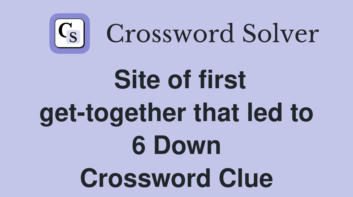 Site of first get-together that led to 6 Down Crossword Clue