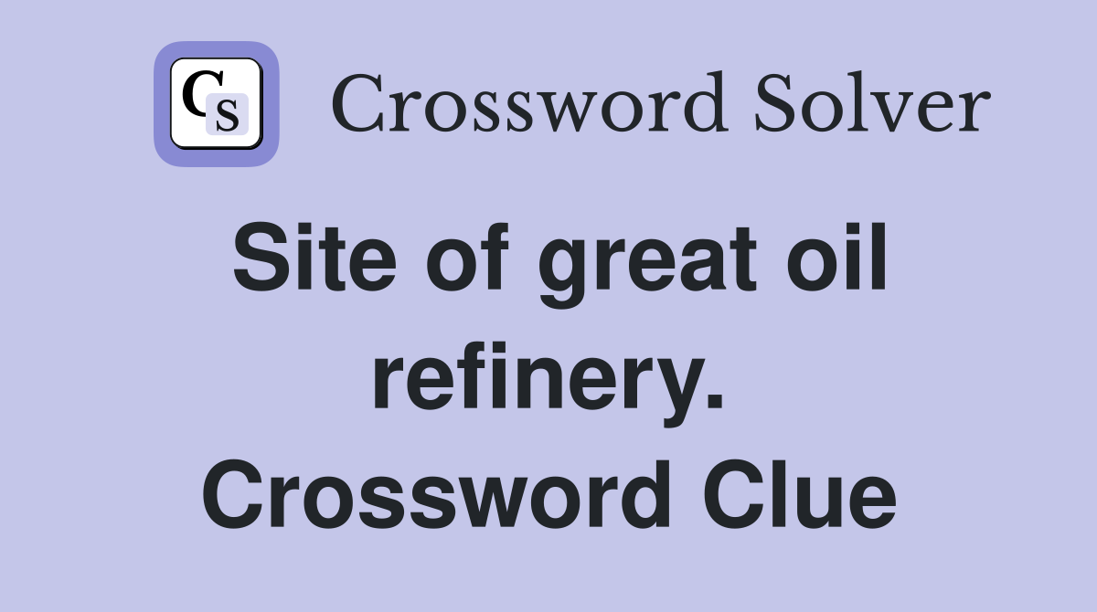 Site of great oil refinery. Crossword Clue