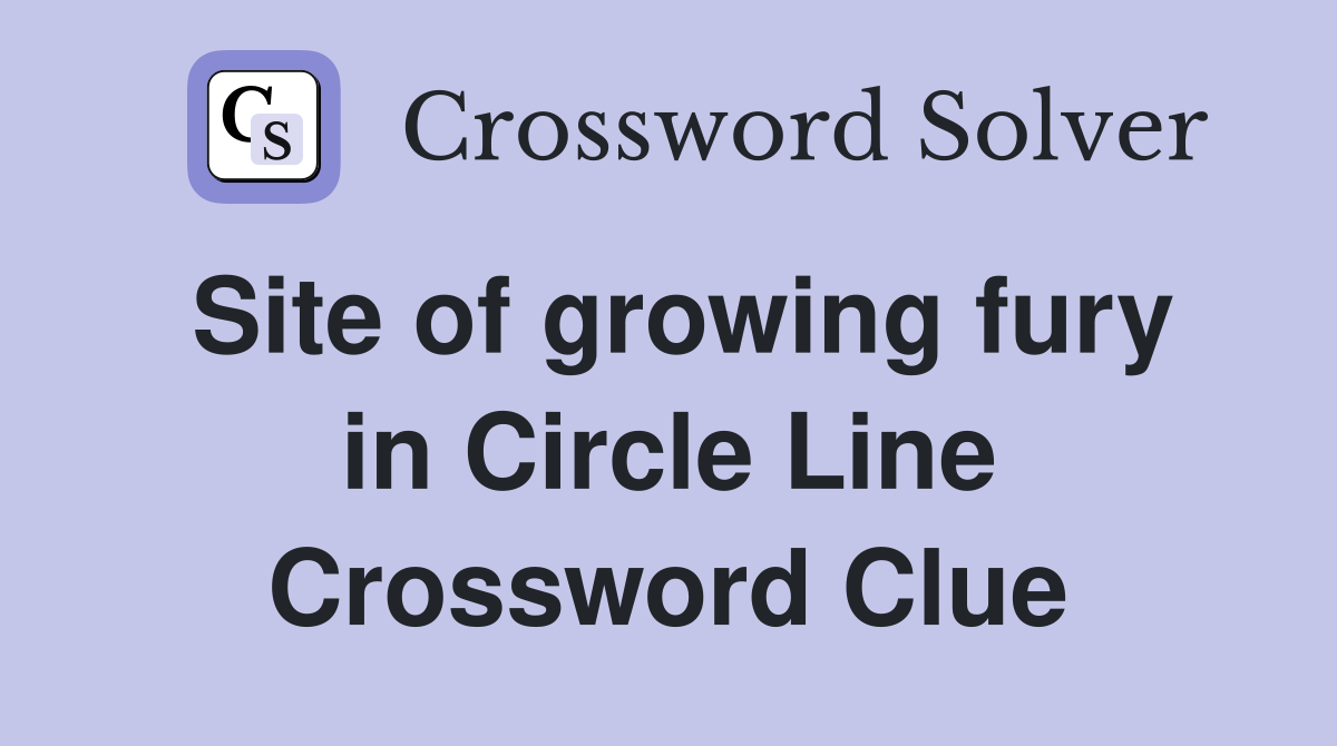 Site of growing fury in Circle Line Crossword Clue