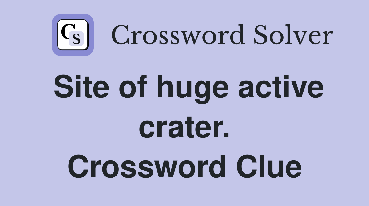 Site of huge active crater. Crossword Clue