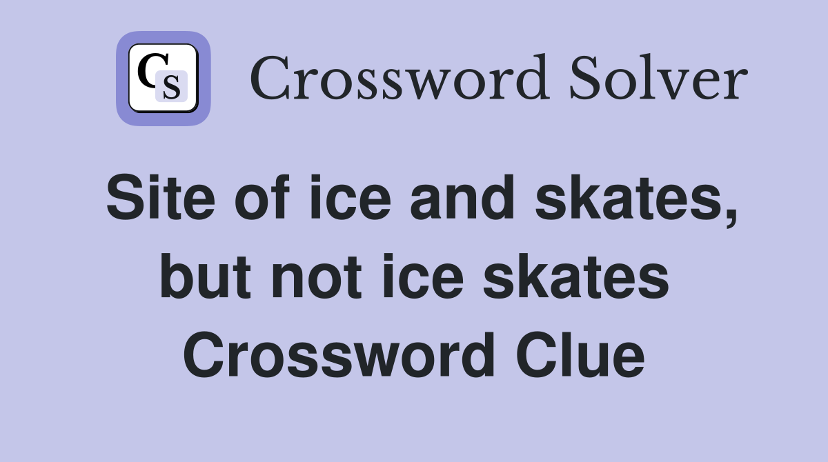 Site of ice and skates, but not ice skates Crossword Clue