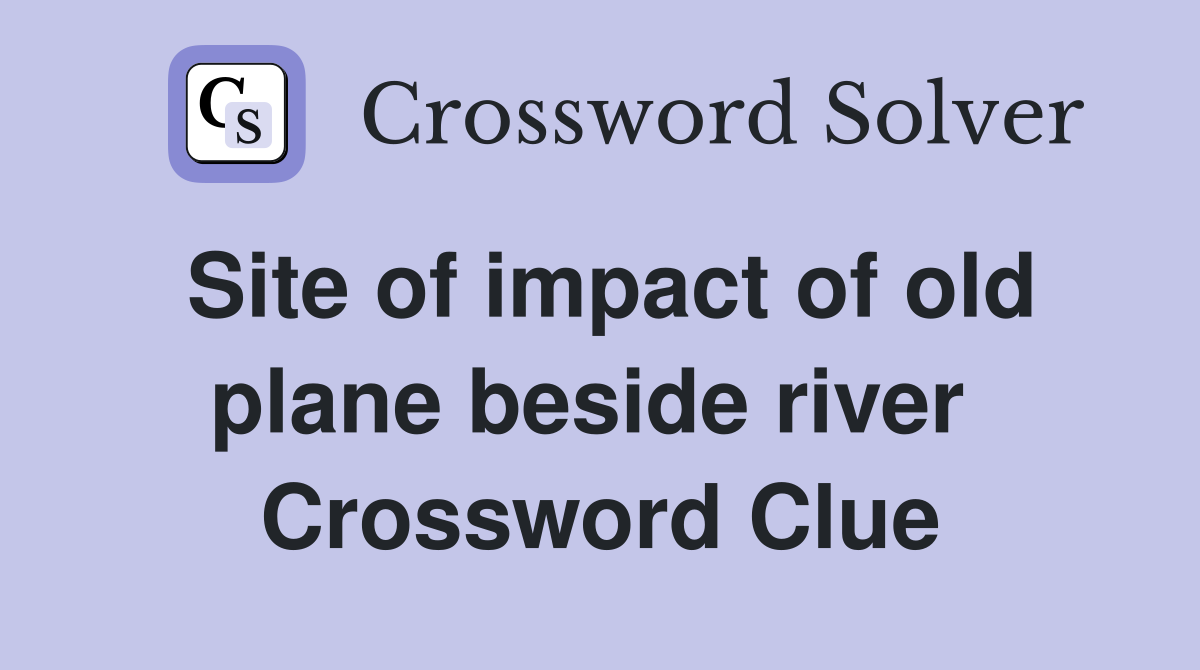 Site of impact of old plane beside river  Crossword Clue