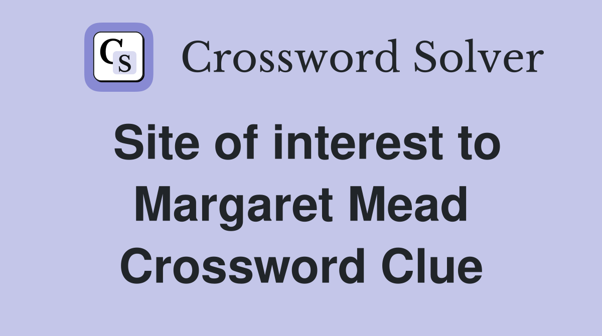 Site of interest to Margaret Mead Crossword Clue