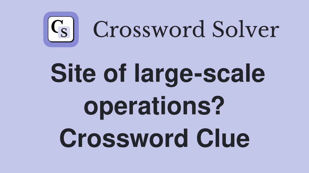 Site of large-scale operations? Crossword Clue