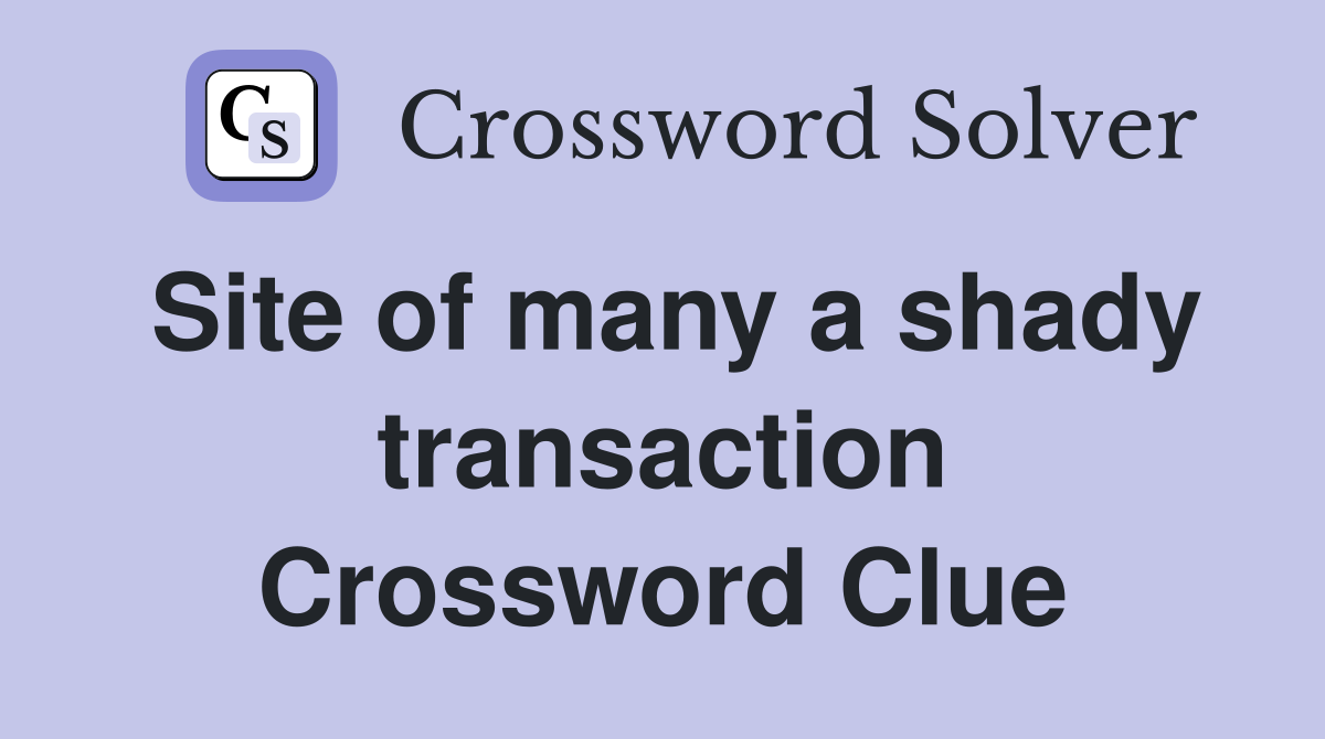 Site of many a shady transaction Crossword Clue