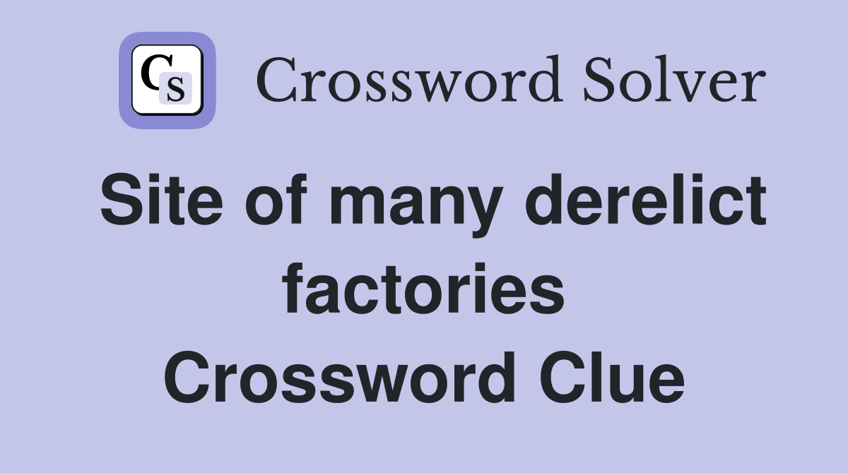Site of many derelict factories Crossword Clue