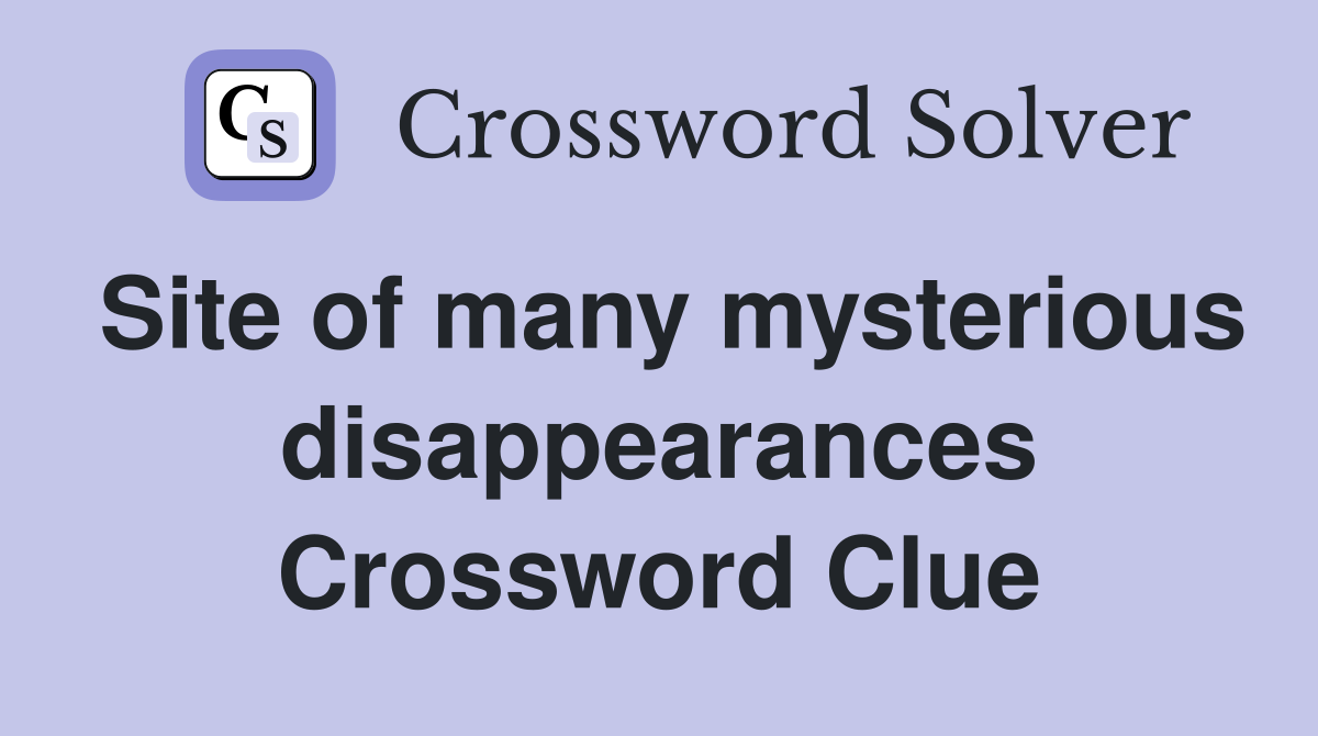 Site of many mysterious disappearances Crossword Clue