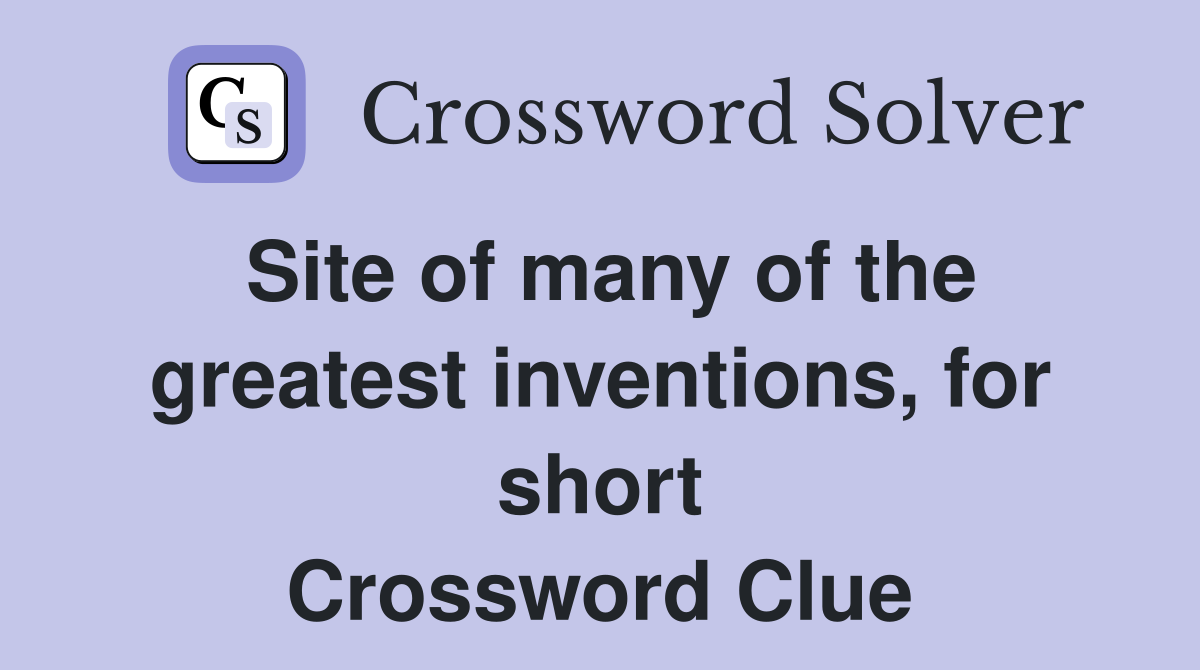 Site of many of the greatest inventions, for short Crossword Clue