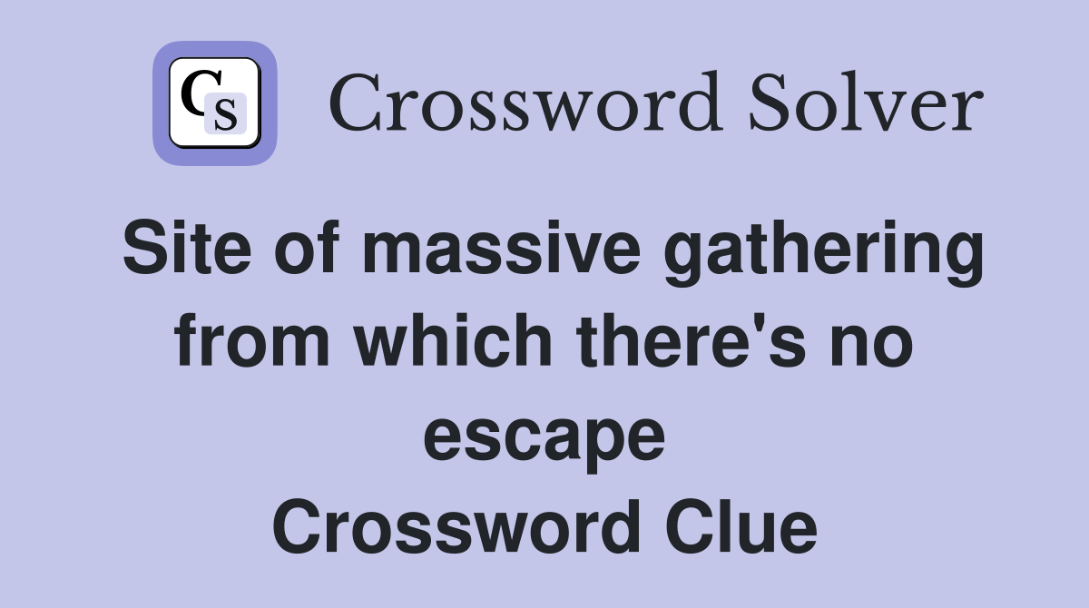 Site of massive gathering from which there's no escape Crossword Clue